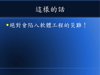 這樣的話
● 絕對會陷入軟體工程的災難！
 