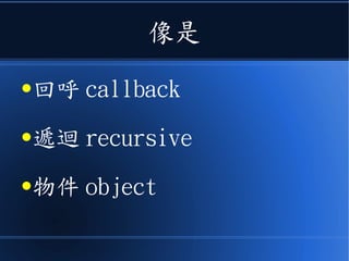 像是
●回呼 callback
●遞迴 recursive
●物件 object
 