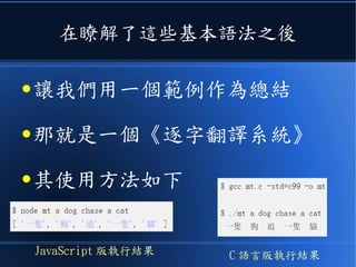 在瞭解了這些基本語法之後
● 讓我們用一個範例作為總結
● 那就是一個《逐字翻譯系統》
● 其使用方法如下
JavaScript 版執行結果 C 語言版執行結果
 