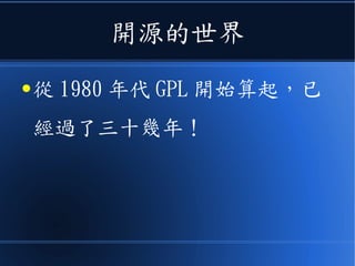 開源的世界
● 從 1980 年代 GPL 開始算起，已
經過了三十幾年！
 