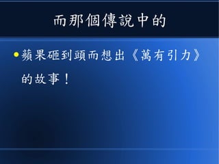 而那個傳說中的
● 蘋果砸到頭而想出《萬有引力》
的故事！
 