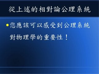從上述的相對論公理系統
●您應該可以感受到公理系統
對物理學的重要性！
 