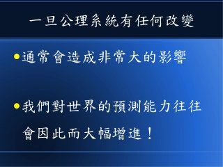 一旦公理系統有任何改變
●通常會造成非常大的影響
●我們對世界的預測能力往往
會因此而大幅增進！
 