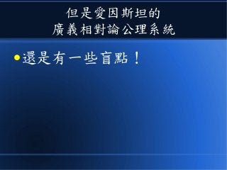 但是愛因斯坦的
廣義相對論公理系統
●還是有一些盲點！
 