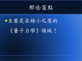 那些盲點
●主要是在極小尺度的
《量子力學》領域！
 