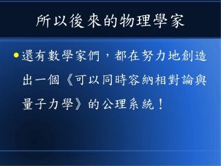 所以後來的物理學家
● 還有數學家們，都在努力地創造
出一個《可以同時容納相對論與
量子力學》的公理系統！
 