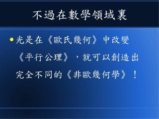 不過在數學領域裏
● 光是在《歐氏幾何》中改變
《平行公理》，就可以創造出
完全不同的《非歐幾何學》！
 