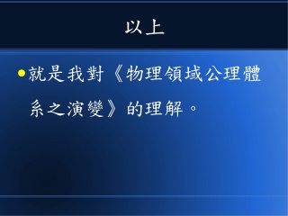 以上
●就是我對《物理領域公理體
系之演變》的理解。
 