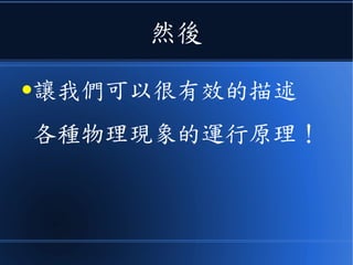 那麼物理學家的任務
●就是找出這個世界運作背後
的《公理系統》！
 