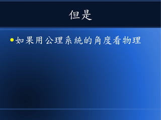 但是
● 如果用公理系統的角度看物理
 