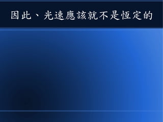 那麼根據《速度相加》原理
●
你看到的光速應該是
射出一束光
( 以光速 c 相對人前進 )
人隨太空船向右
以 0.9 倍光速前進
我們看到的光速 = 太空船上看到的光速 + 太空船的速度
= c + 0.9c
= 1.9c
 