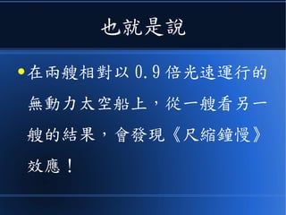 甚麼詭異的現象呢？
●用一句話講就是
《尺縮鐘慢》
 