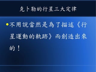 克卜勒的《行星三大定律》
● 不用說當然是為了描述《行星運
動的軌跡》而創造出來的！
 