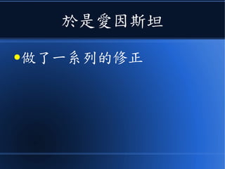 愛因斯坦說
● 尺是真的縮了，鐘是真的慢了，
而這一切都是根據《光速是不變
的》這類《相對性原理》！
 