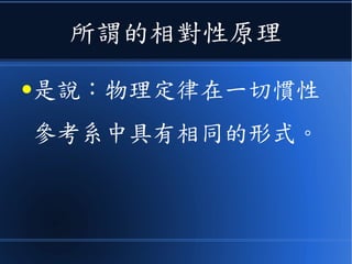 但是
● 在加入光速不變這個公理之後
● 愛因斯坦修正牛頓力學體系時，
遵守了一個原則，那個原則稱為
《相對性原理》
 