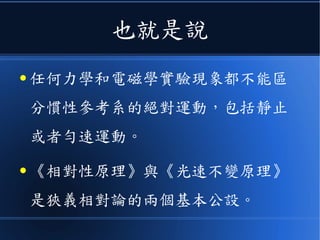 所謂的相對性原理
● 就是說：
物理定律在一切慣性參考系中具
有相同的形式。
 