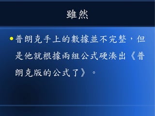雖然
● 普朗克手上的數據並不完整，但
是他就根據兩組公式硬湊出《普
朗克版的公式了》。
 