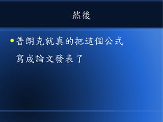然後
● 普朗克就真的把這個公式
寫成論文發表了
 
