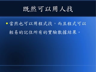 既然可以用人找
● 當然也可以用程式找，而且程式可以
輕易的記住所有的實驗數據結果。
 
