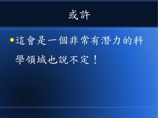 或許
●這會是一個非常有潛力的科
學領域也說不定！
 