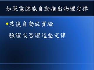 如果電腦能自動推出物理定律
●然後自動做實驗
驗證或否證這些定律
 