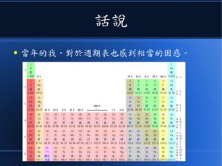 話說
● 當年的我、對於週期表也感到相當的困惑。
 