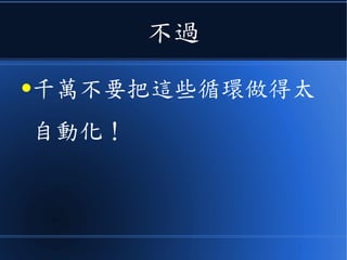 不過
●千萬不要把這些循環做得太
自動化！
 