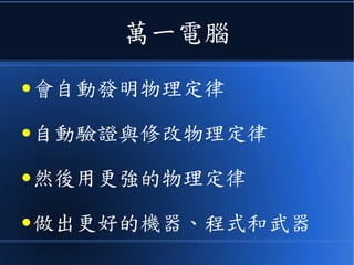 萬一電腦
● 會自動發明物理定律
● 自動驗證與修改物理定律
● 然後用更強的物理定律
● 做出更好的機器、程式和武器
 