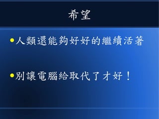 希望
●人類還能夠好好的繼續活著
●別讓電腦給取代了才好！
 