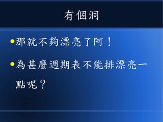 有個洞
●那就不夠漂亮了阿！
●為甚麼週期表不能排漂亮一
點呢？
 