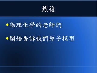 然後
●物理化學的老師們
●開始告訴我們原子模型
 
