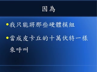 因為
●我只能將那些硬體模組
●當成皮卡丘的十萬伏特一樣
來呼叫
 