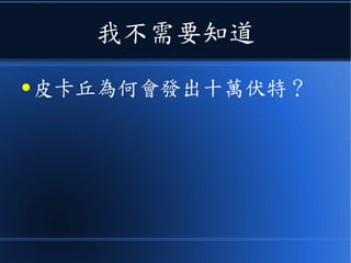我不需要知道
● 皮卡丘為何會發出十萬伏特？
 