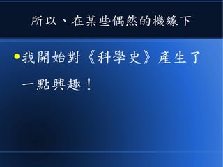 所以、在某些偶然的機緣下
●我開始對《科學史》產生了
一點興趣！
 