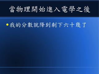 當物理開始進入電學之後
● 我的分數就降到剩下六十幾了
 