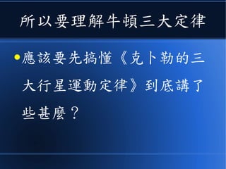 所以要理解牛頓三大定律
●應該要先搞懂《克卜勒的三
大行星運動定律》到底講了
些甚麼？
 