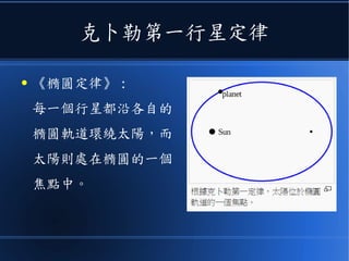 克卜勒第一行星定律
● 《橢圓定律》 :
每一個行星都沿各自的
橢圓軌道環繞太陽，而
太陽則處在橢圓的一個
焦點中。
 