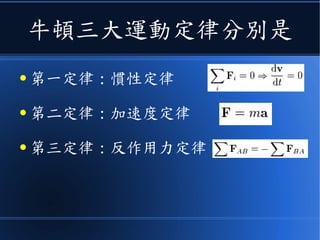 牛頓三大運動定律分別是
● 第一定律 : 慣性定律
● 第二定律 : 加速度定律
● 第三定律 : 反作用力定律
 