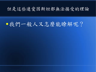但是這些連愛因斯坦都無法接受的理論
● 我們一般人又怎麼能瞭解呢？
 