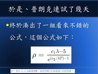 於是、普朗克連試了幾天
●終於湊出了一組看來不錯的
公式，這個公式如下：
 