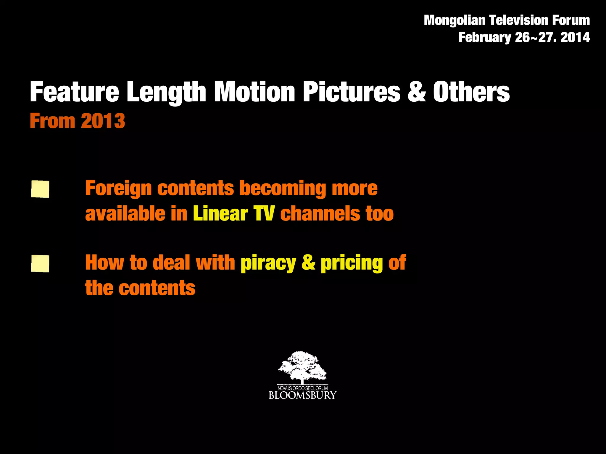 Foreign contents becoming more
available in Linear TV channels too
Mongolian Television Forum
February 26~27. 2014
Feature Length Motion Pictures & Others
From 2013
How to deal with piracy & pricing of
the contents
 