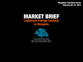 MARKET BRIEF
Legitimate Foreign Contents
In Mongolia
Mongolian Television Forum
February 26~27. 2014
 