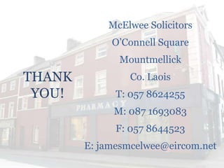 McElwee Solicitors

McElwee Solicitors
O‟Connell Square

Mountmellick

THANK
YOU!

Co. Laois

T: 057 8624255
M: 087 1693083
F: 057 8644523
E: jamesmcelwee@eircom.net

 