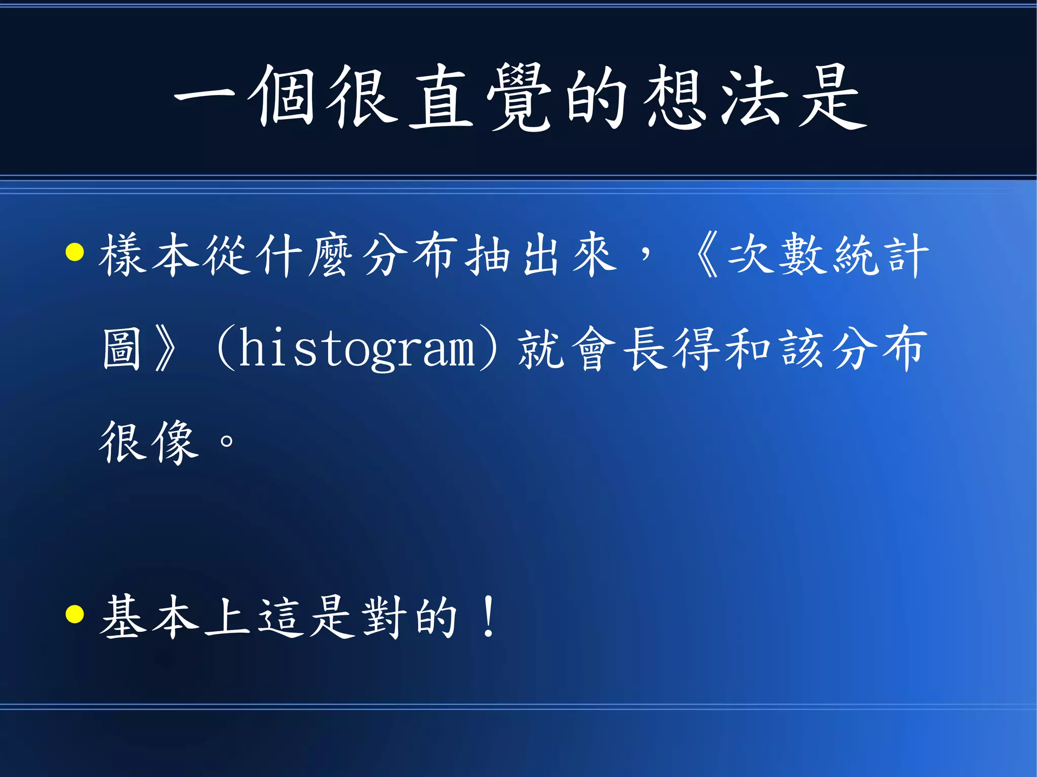 一個很直覺的想法是
● 樣本從什麼分布抽出來，《次數統計
圖》 (histogram) 就會長得和該分布
很像。
● 基本上這是對的！
 