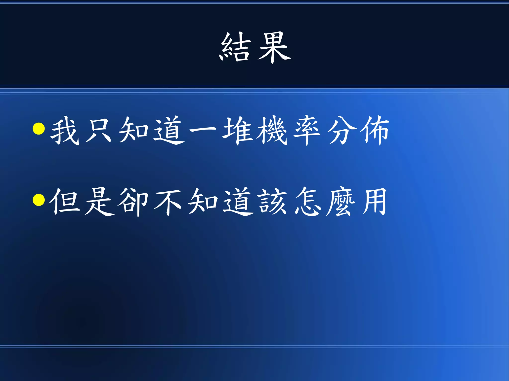 結果
●我只知道一堆機率分佈
●但是卻不知道該怎麼用
 
