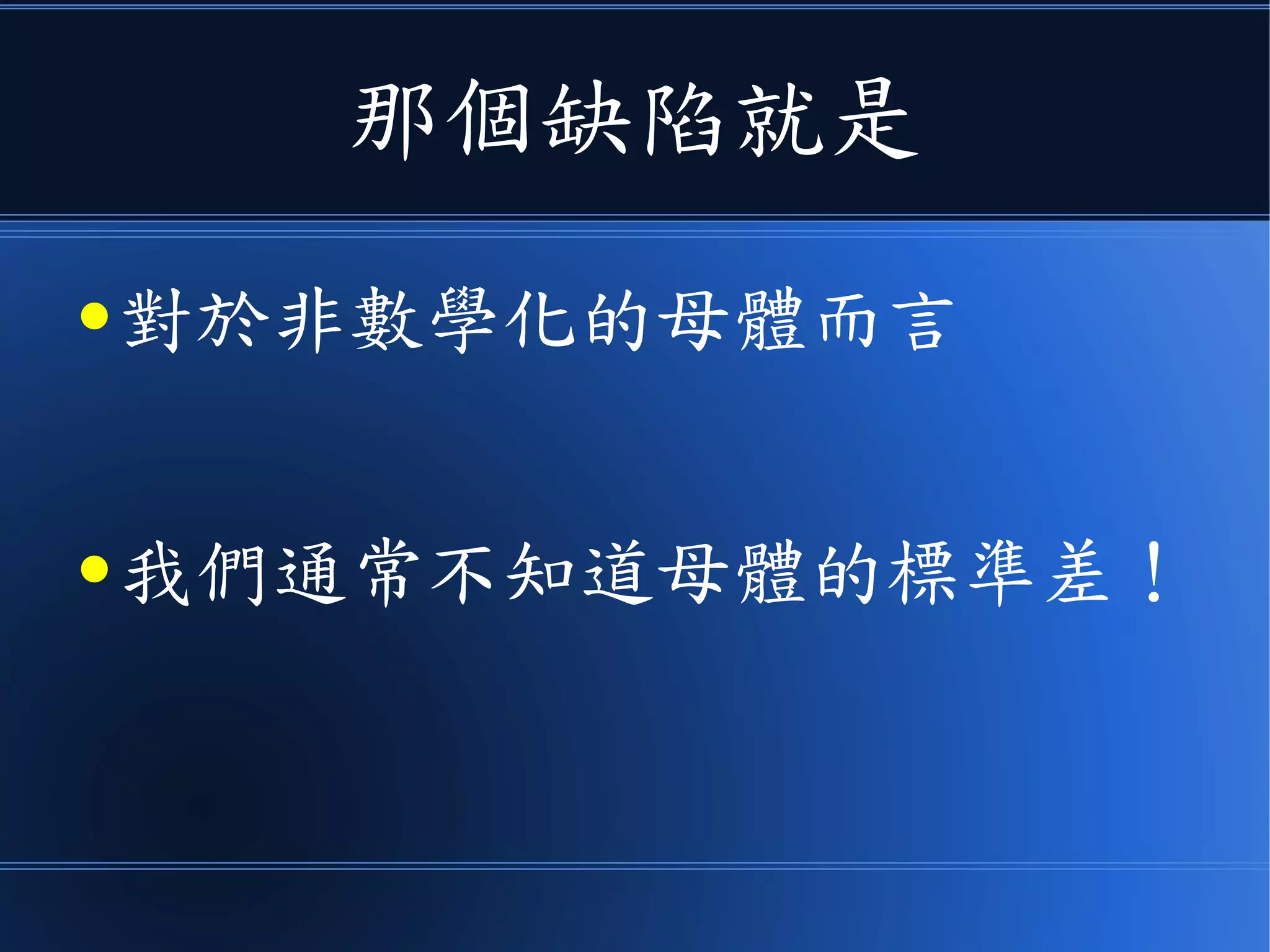 那個缺陷就是
● 對於非數學化的母體而言
● 我們通常不知道母體的標準差！
 