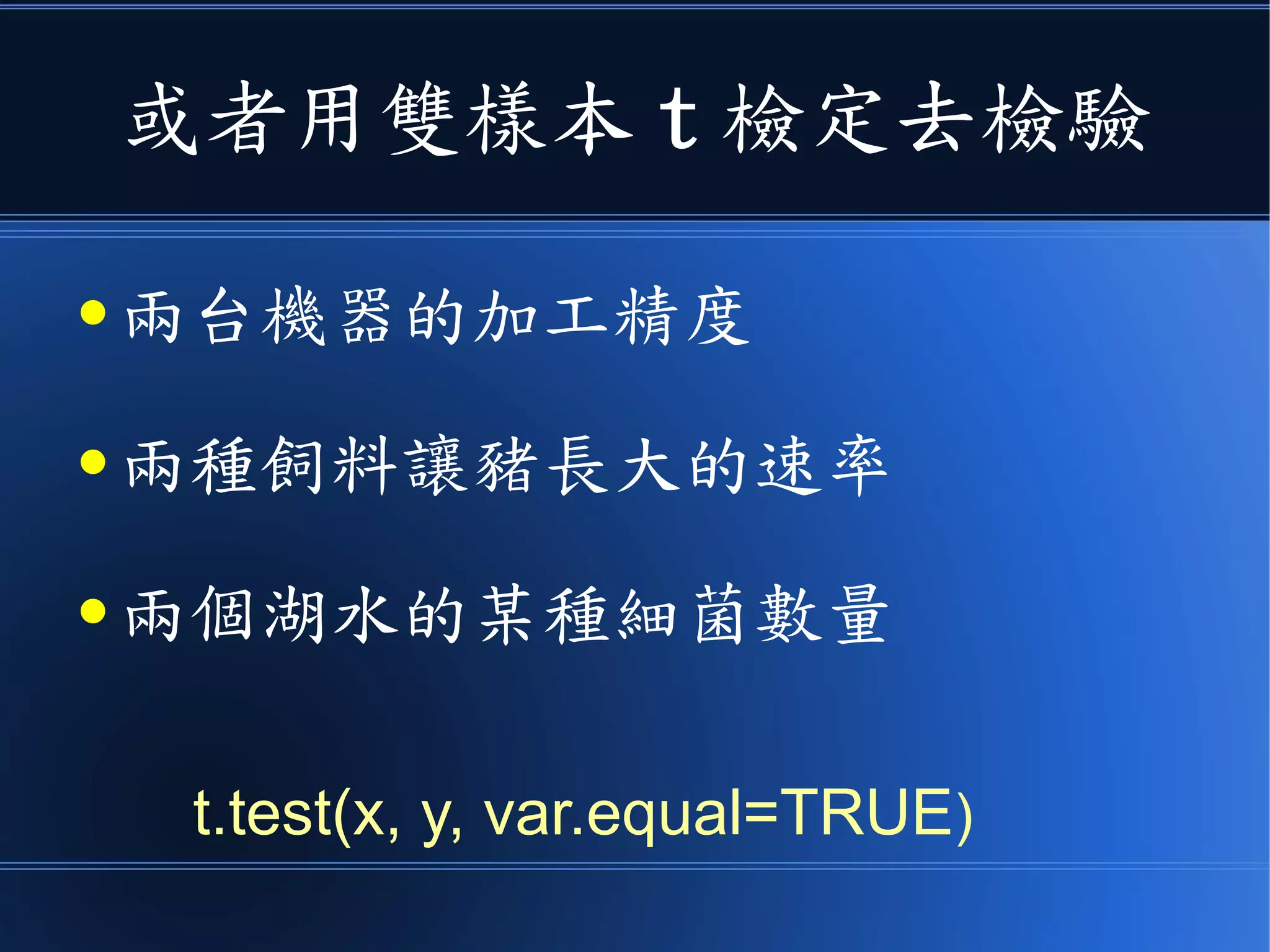 你可以用單樣本 t 檢定去檢驗
● 某湖水中的平均細菌數量
● 燈泡或機器的平均壽命
● 選舉的投票率或得票率
t.test(x, mu=μ, conf.level = 0.95)
 