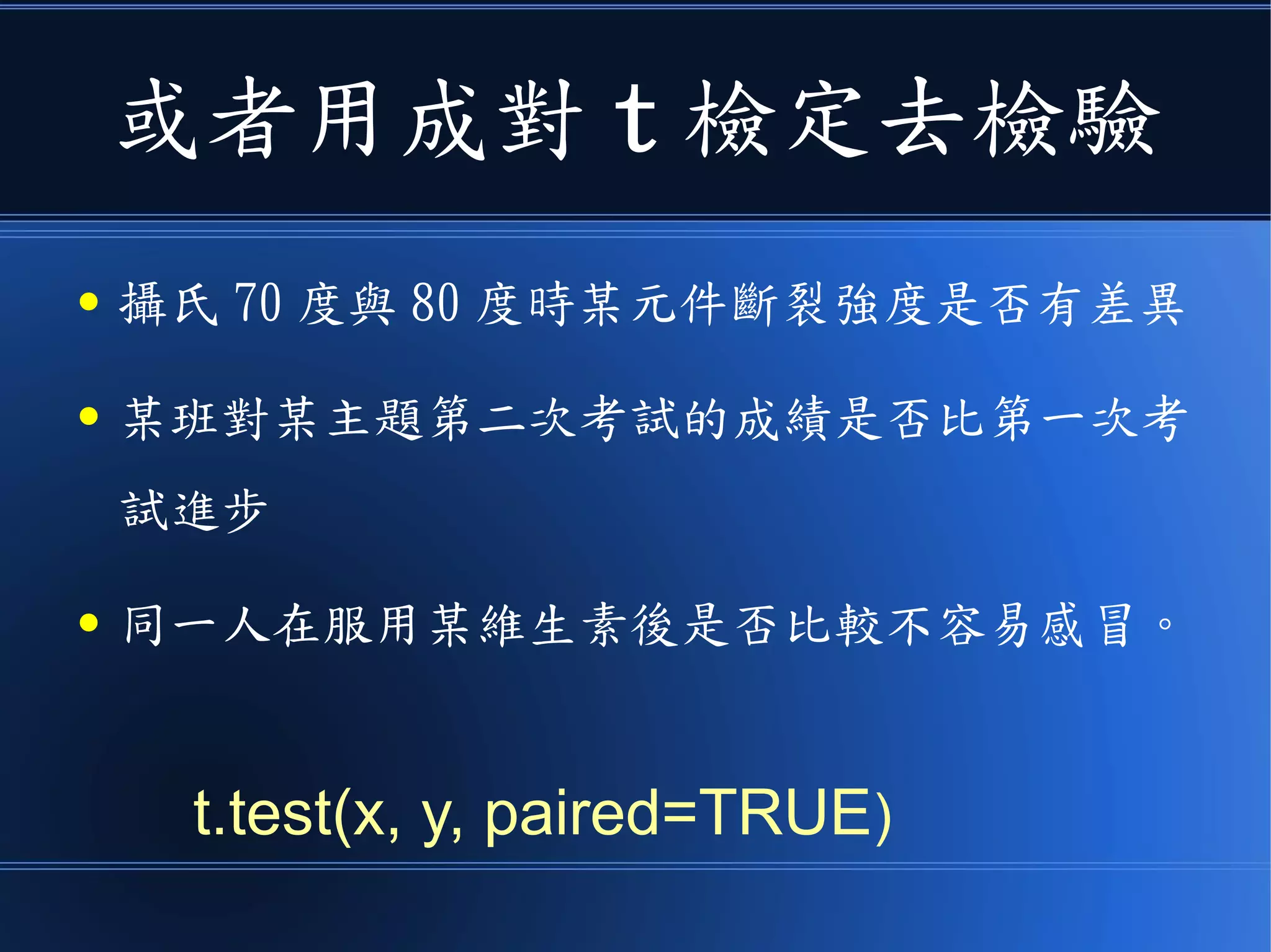 或者用雙樣本 t 檢定去檢驗
● 兩台機器的加工精度
● 兩種飼料讓豬長大的速率
● 兩個湖水的某種細菌數量
t.test(x, y, var.equal=TRUE)
 