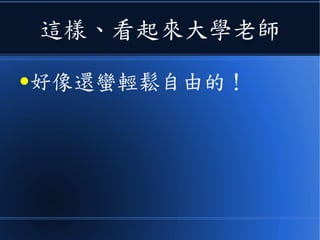 這樣、看起來大學老師
●好像還蠻輕鬆自由的！
 