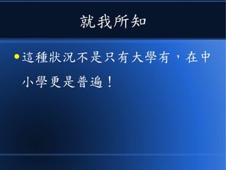 就我所知
● 這種狀況不是只有大學有，在中
小學更是普遍！
 
